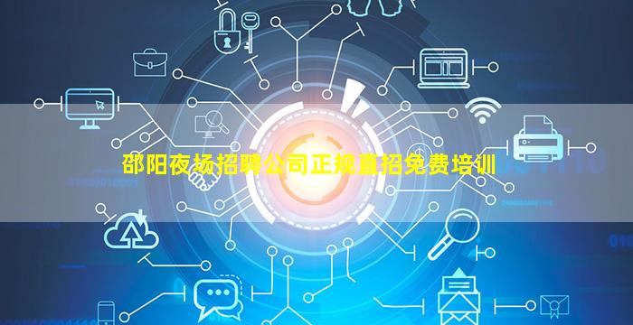 邵阳夜场招聘公司正规直招免费培训